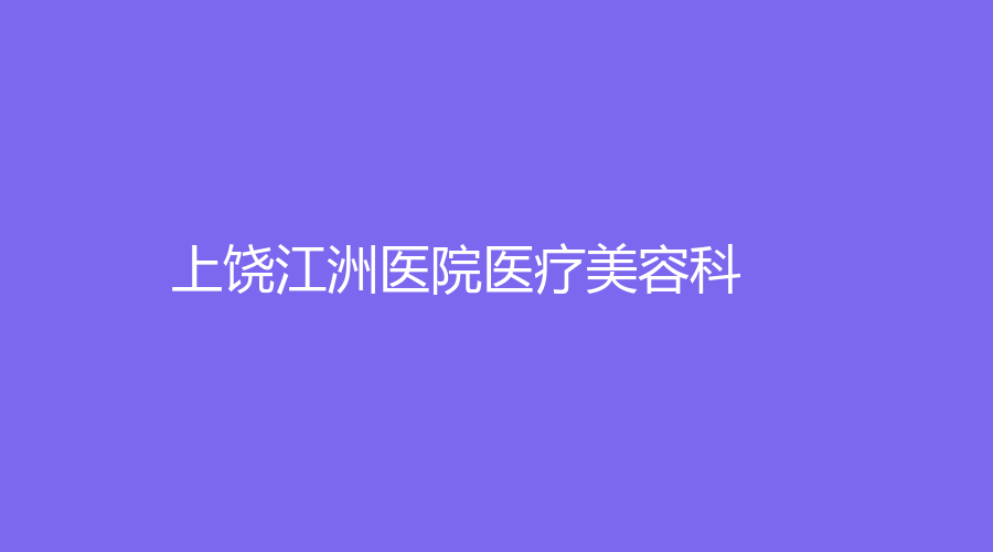 上饶江洲医院医疗美容科