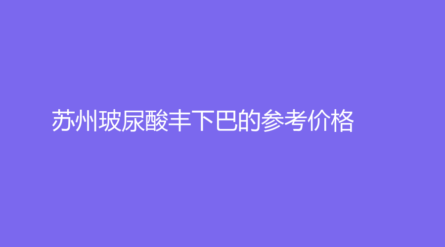 苏州玻尿酸丰下巴的参考价格