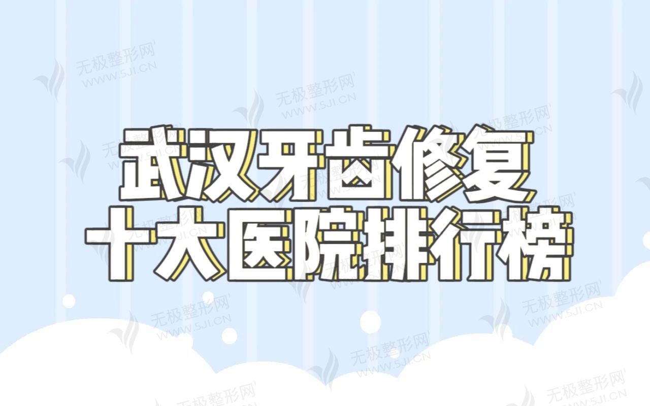 2022.7武汉牙齿修复排名前五、前十的口腔医院竟然是它们！