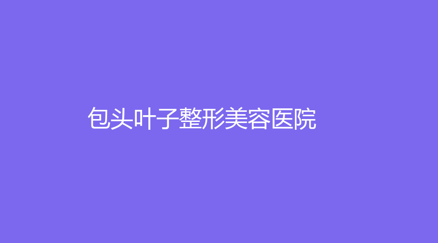 包头叶子整形美容医院