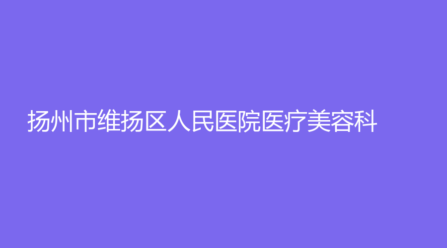 扬州市维扬区人民医院医疗美容科