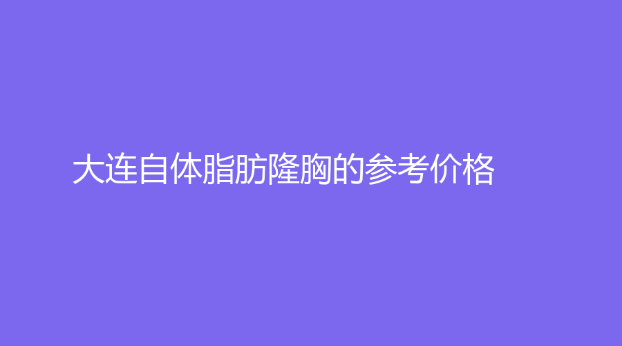 大连自体脂肪隆胸的参考价格