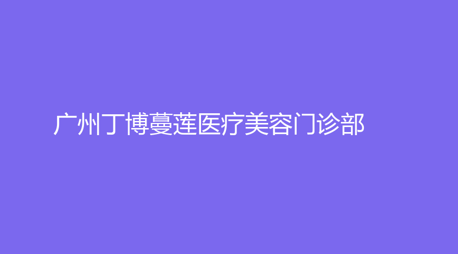 广州丁博蔓莲医疗美容门诊部