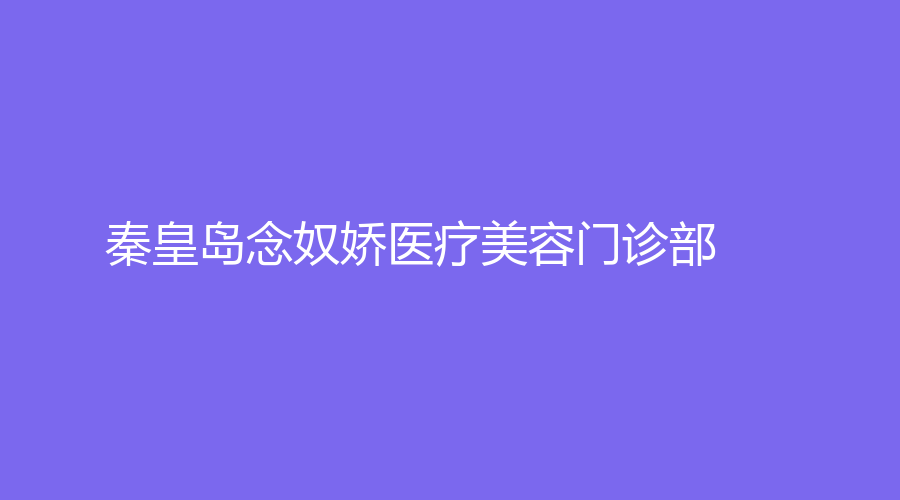 秦皇岛念奴娇医疗美容门诊部