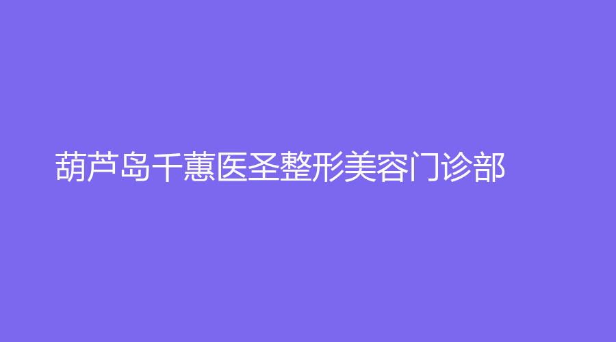 葫芦岛千蕙医圣整形美容门诊部
