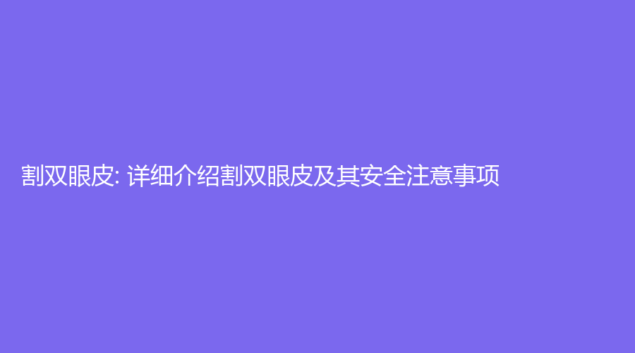 割双眼皮: 详细介绍割双眼皮及其安全注意事项 