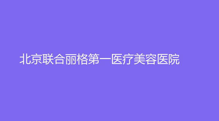 北京联合丽格第一医疗美容医院