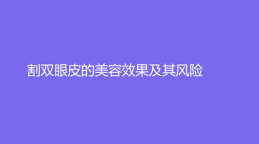 割双眼皮的美容效果及其风险