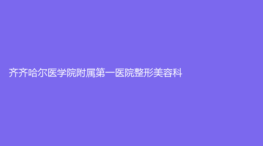 齐齐哈尔医学院附属第一医院整形美容科