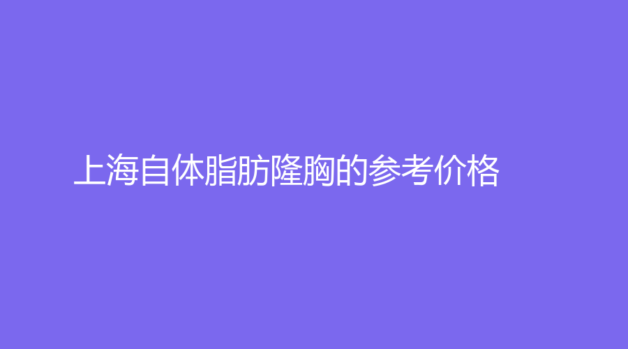 上海自体脂肪隆胸的参考价格