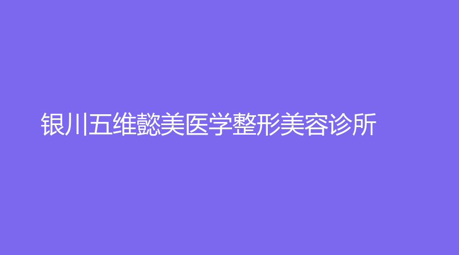 银川五维懿美医学整形美容诊所