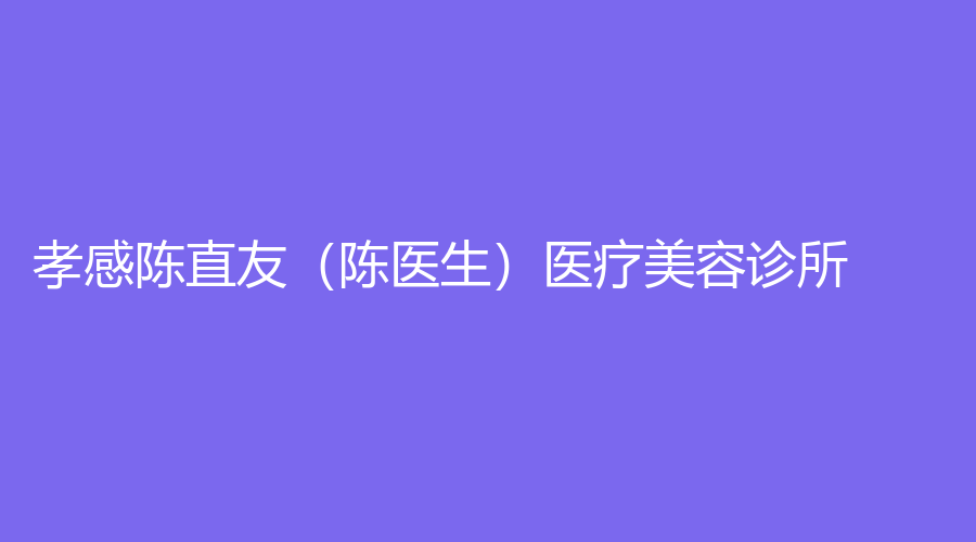 孝感陈直友（陈医生）医疗美容诊所