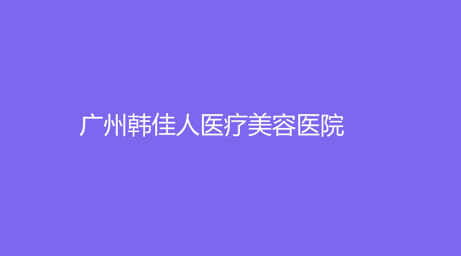 广州韩佳人医疗美容医院