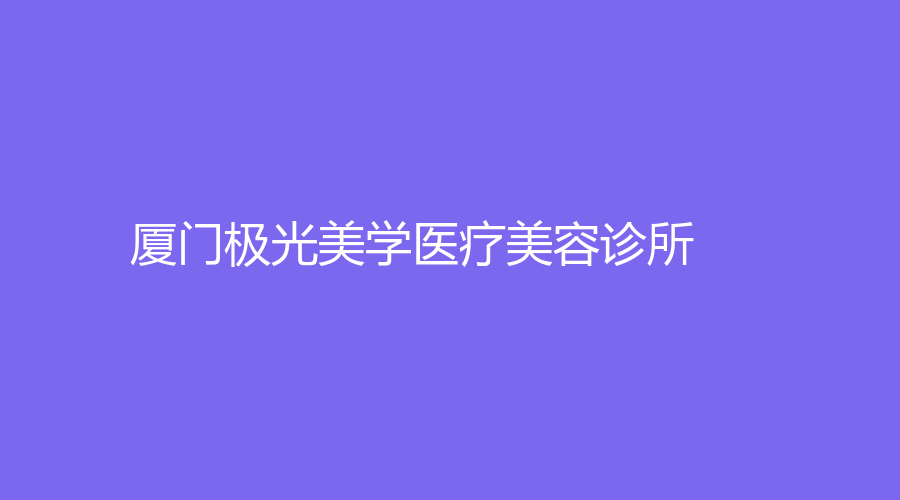 厦门极光美学医疗美容诊所