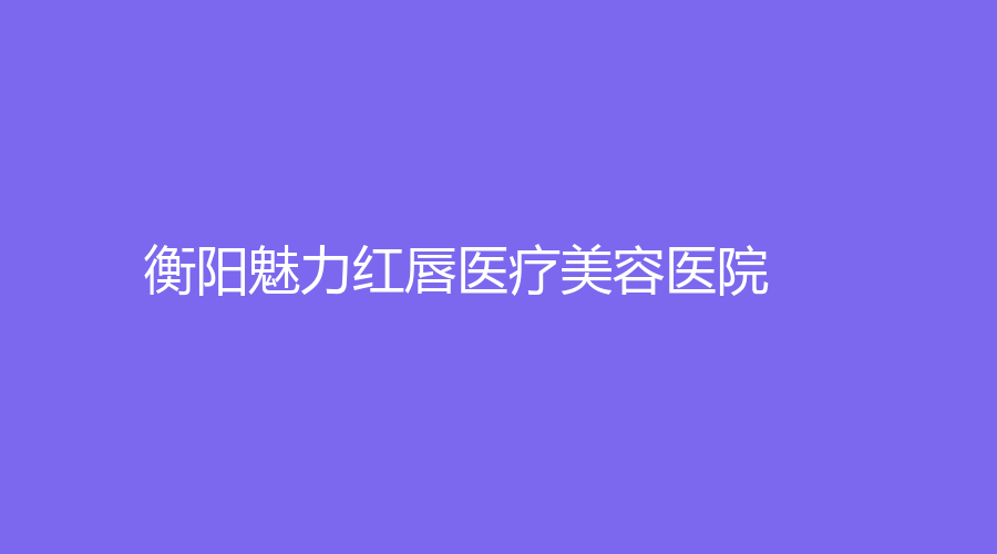 衡阳魅力红唇医疗美容医院