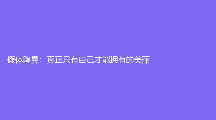 假体隆鼻：真正只有自己才能拥有的美丽