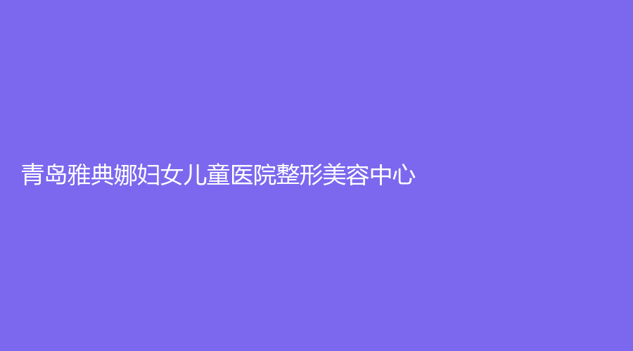 青岛雅典娜妇女儿童医院整形美容中心