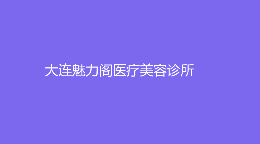 大连魅力阁医疗美容诊所