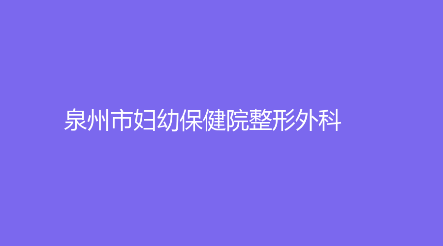 泉州市妇幼保健院整形外科