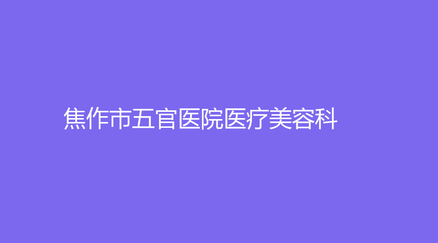 焦作市五官医院医疗美容科