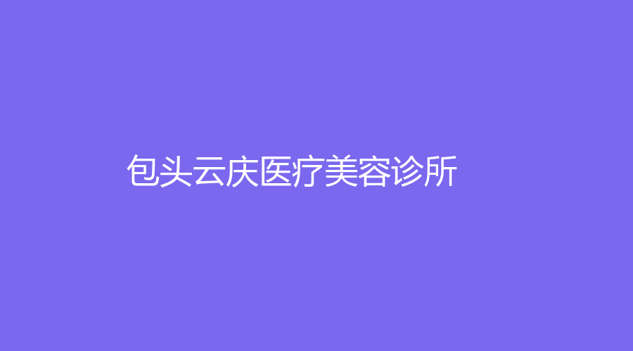 包头云庆医疗美容诊所