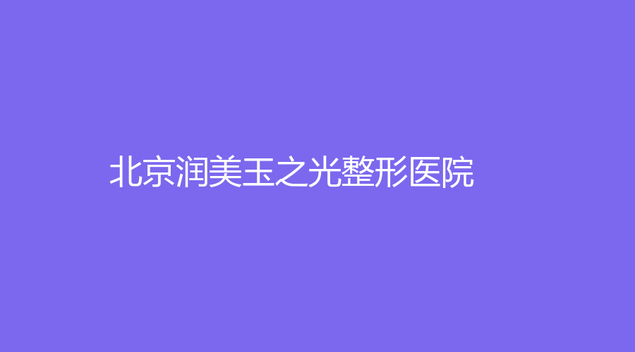 北京润美玉之光整形医院