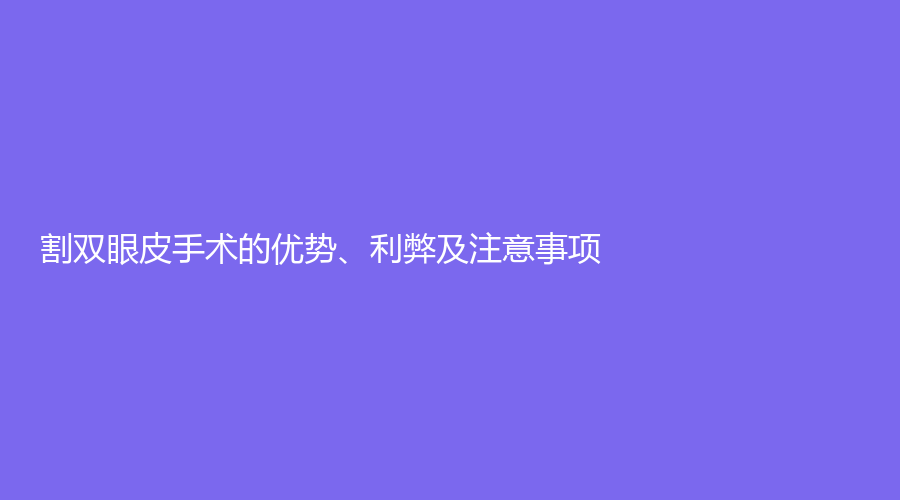  割双眼皮手术的优势、利弊及注意事项