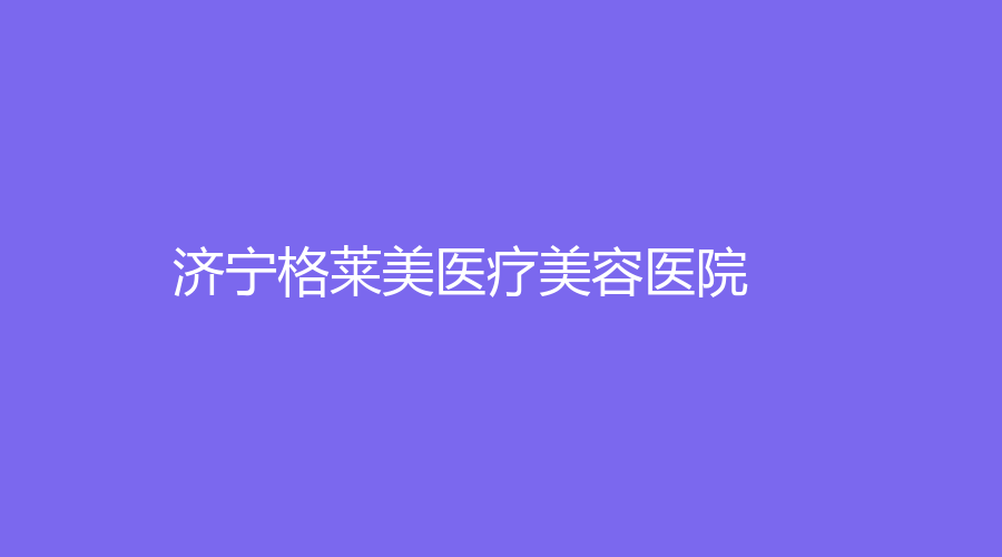 济宁格莱美医疗美容医院