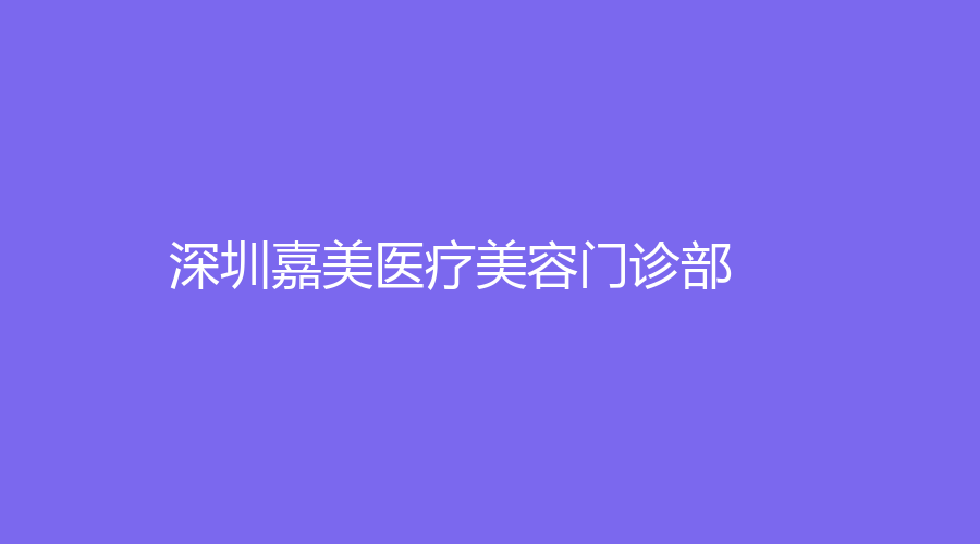 深圳嘉美医疗美容门诊部