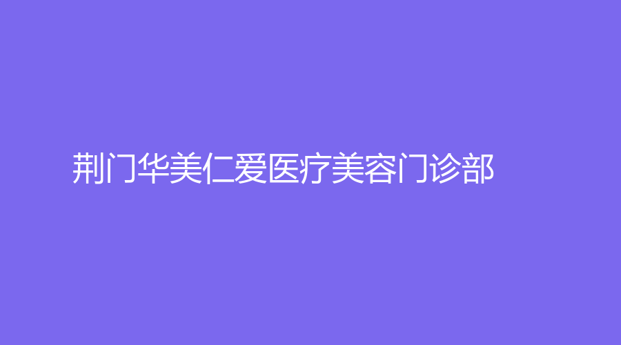 荆门华美仁爱医疗美容门诊部