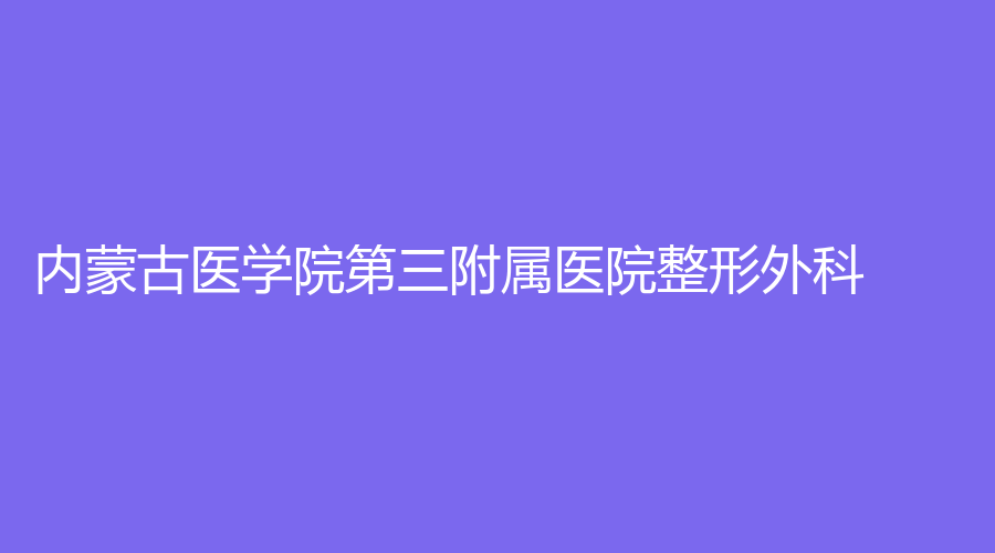 内蒙古医学院第三附属医院整形外科