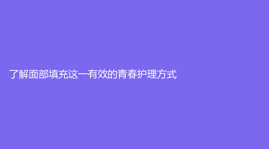 了解面部填充这一有效的青春护理方式