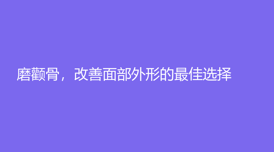 磨颧骨，改善面部外形的佳选择！